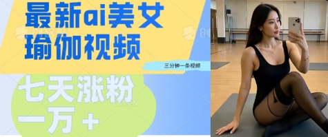 AI美女瑜伽动态视频，最新短视频流量密码3分钟一个视频，七天轻松突破万粉-冒泡网
