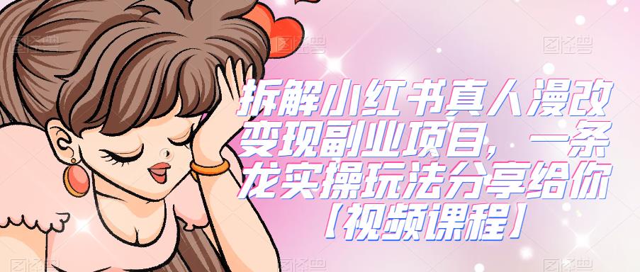拆解小红书真人漫改变现副业项目,一条龙实操玩法分享给你【视频课程】-冒泡网