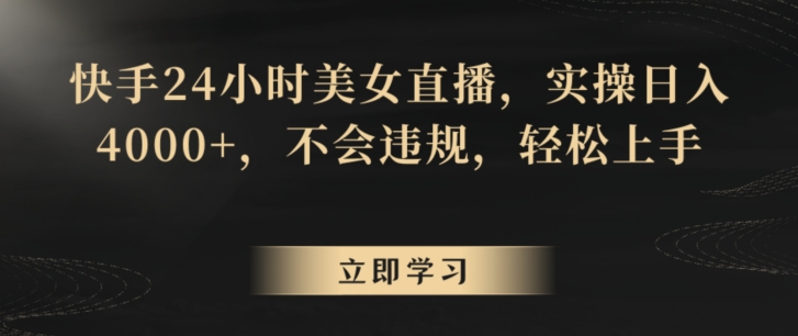快手24小时美女直播,实操日入4000+,不会违规,轻松上手-冒泡网