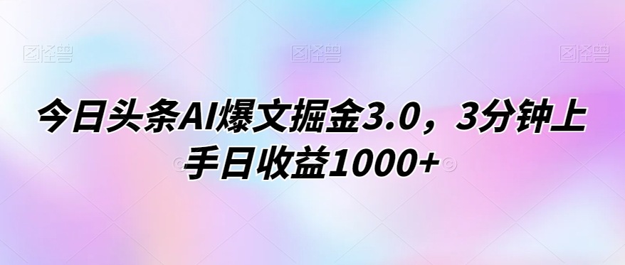 今日头条AI爆文掘金3.0,3分钟上手日收益1000+-冒泡网