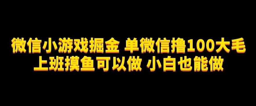 微信小游戏掘金，单微信撸100元大毛，上班摸鱼可以做，小白也能做【揭秘】-冒泡网