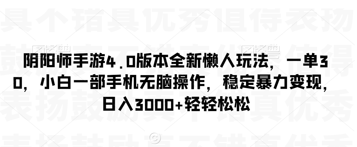 阴阳师手游4.0版本全新懒人玩法，一单30，小白一部手机无脑操作，稳定暴力变现【揭秘】-冒泡网