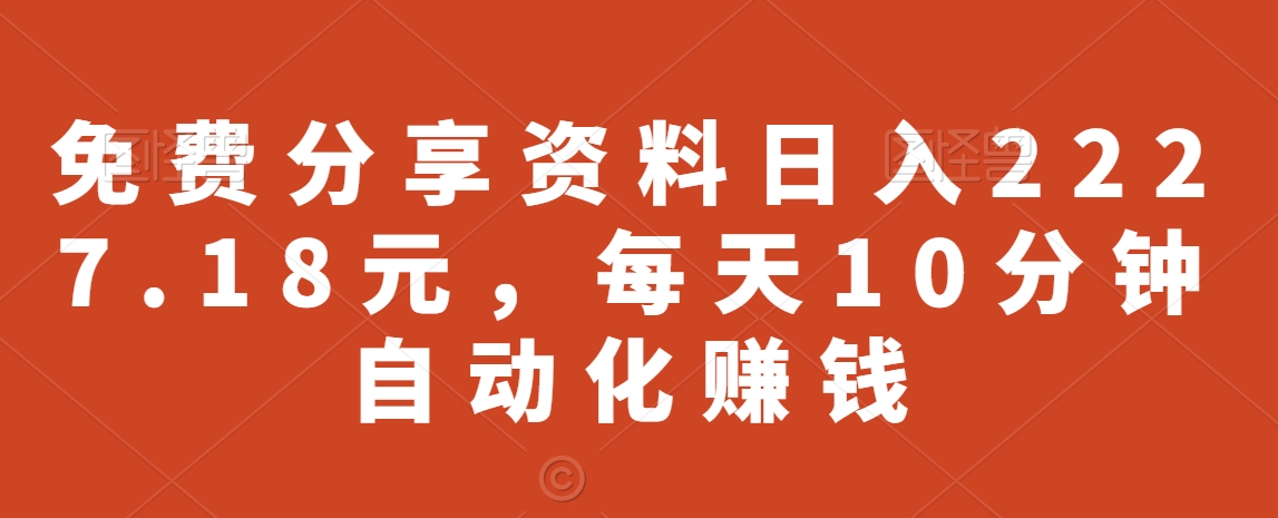 免费分享资料日入2227.18元,每天10分钟自动化赚钱-冒泡网