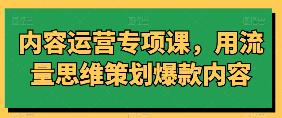 内容运营专项课,用流量思维策划爆款内容-冒泡网