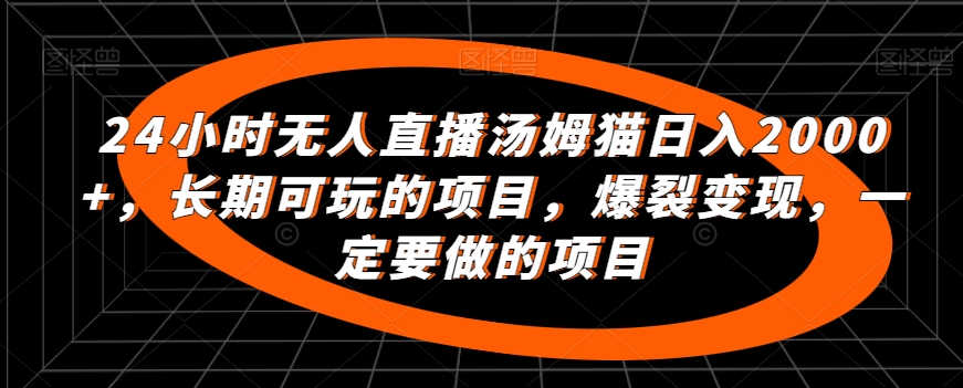 24小时无人直播汤姆猫日入2000+,长期可玩的项目,爆裂变现,一定要做的项目【揭秘】-冒泡网
