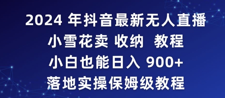 年抖音最新无人直播小雪花卖收纳教程，小白也能日入900+落地实操保姆级教程【揭秘】-冒泡网