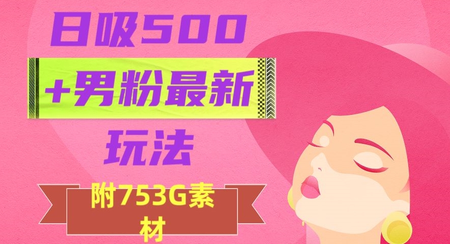 日吸500+男粉最新玩法,从作品制作到如何引流及后端变现,保姆级教程【揭秘】-冒泡网