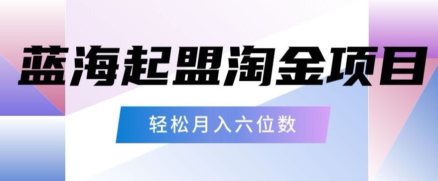 起盟淘金项目,月入六位数,新手小白轻松上手-冒泡网