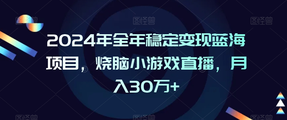 年全年稳定变现蓝海项目，烧脑小游戏直播，月入30万+【揭秘】-冒泡网