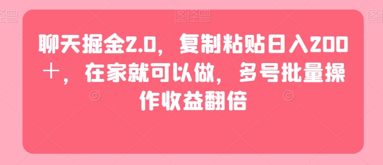 聊天掘金2.0，复制粘贴日入200＋，在家就可以做，多号批量操作收益翻倍-冒泡网