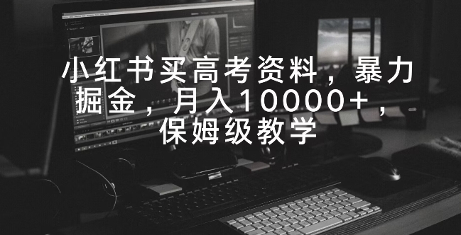 小红书买高考资料,暴力掘金,月入10000+,保姆级教学-冒泡网