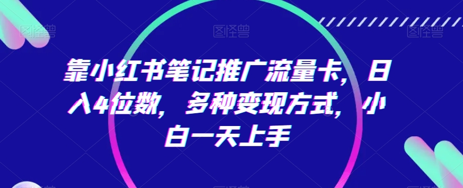 靠小红书笔记推广流量卡,日入4位数,多种变现方式,小白一天上手-冒泡网