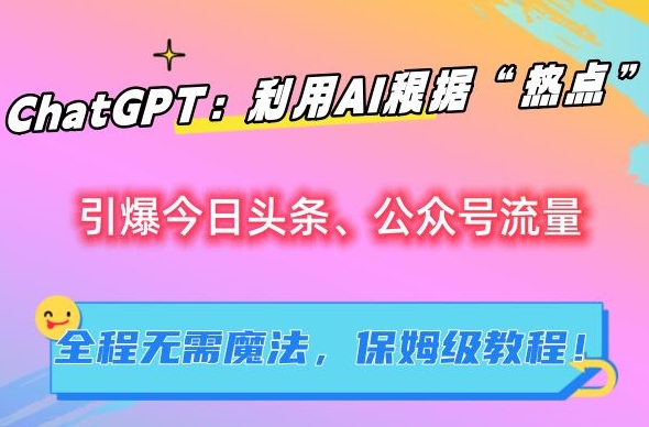 ChatGPT:利用AI根据“热点”引爆今日头条、公众号流量,无需魔法,保姆级教程【揭秘】-冒泡网