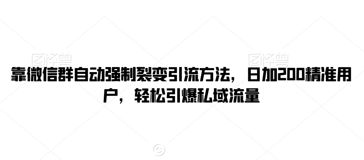 靠微信群自动强制裂变引流方法,日加200精准用户,轻松引爆私域流量-冒泡网