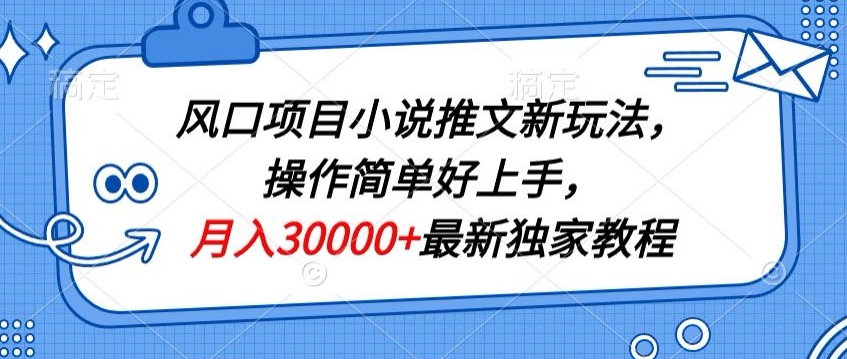 风口项目小说推文新玩法,操作简单好上手,月入30000+最新独家教程-冒泡网