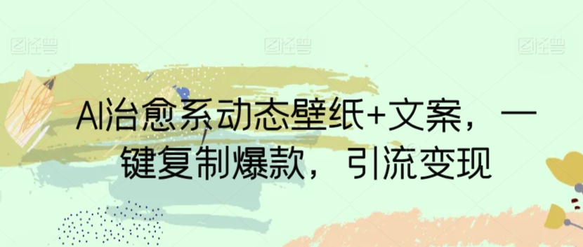 AI治愈系动态壁纸+文案,一键复制爆款,引流变现-冒泡网