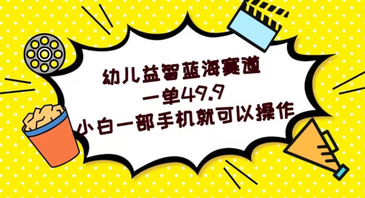 幼儿益智蓝海赛道，一单49.9，小白一部手机就可以操作-冒泡网
