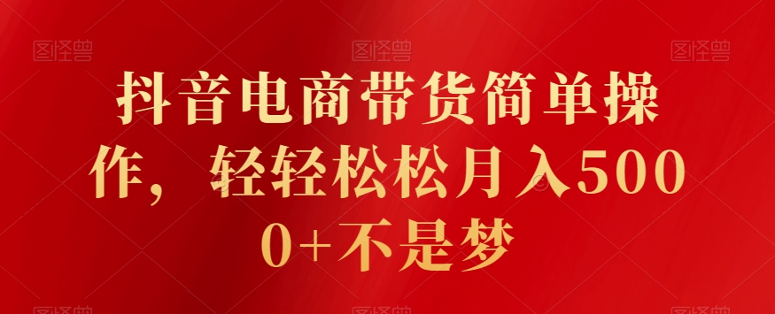 抖音电商带货简单操作,轻轻松松月入5000+不是梦-冒泡网