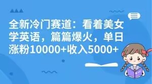 全新冷门赛道：看着美女学英语，篇篇爆火，单日涨粉10000+收入5000+-冒泡网