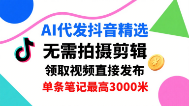 AI代发抖音精选,领取视频直接发布,单号每天领取3条,单条笔记最高3k,无需拍摄剪辑,懒人福利-冒泡网