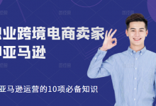 职业跨境电商卖家聊亚马逊：亚马逊运营的10项必备知识，12堂课让你看懂亚马逊运营-冒泡网