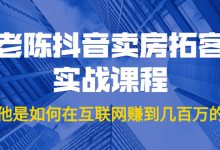 老陈抖音卖房拓客实战课程,他是如何在互联网赚到几百万的?价值1999元-蜗牛学社