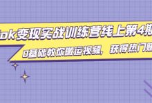 TIKTOK变现实战训练营线上第4期，0基础教你搬运视频，获得热门赚美金-蜗牛学社