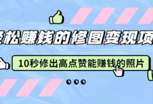 赵洋·轻松赚钱的修图变现项目：10秒修出高点赞能赚钱的照片（18节视频课）-蜗牛学社