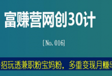 富赚营网创30计016:一招玩透兼职粉宝妈粉,多重变现月赚5万-冒泡网