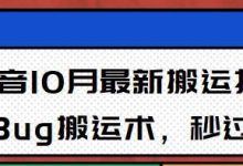 10月抖音最新搬运技术，卡Bug搬运术，秒过抖+【视频课程】-蜗牛学社