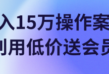 月入15万操作案例,利用低价送会员!【视频教程】-冒泡网