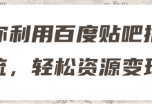 教你利用百度贴吧推广引流,轻松资源变现!【视频教程】-冒泡网