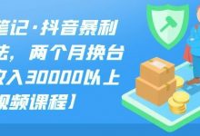 S先生笔记·抖音暴利带货玩法，两个月换台车,月收入30000以上【视频课程】-蜗牛学社