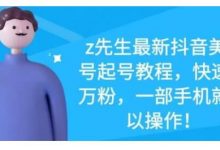 z先生最新抖音美女号起号教程，快速十万粉，一部手机就可以操作-蜗牛学社