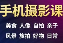 手机摄影一次学透,教程内容包括:美食、人像、自拍、风景、好物等-冒泡网
