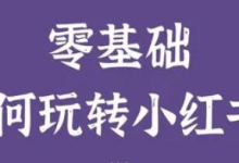 零基础做小红书，手把手教你做一个赚钱的博主-蜗牛学社