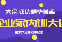 企业家内训大课,大佬成功精华秘籍首次揭秘,未来企业必学经验,价值1299元-冒泡网