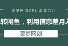 灵梦网创38计之第六计：无货源玩转闲鱼,利用信息差月入1000+-蜗牛学社