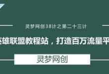 灵梦网创38计之第二十三计：英雄联盟教程站，打造百万流量平台-蜗牛学社