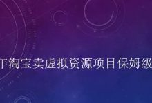 小淘2022年淘宝卖虚拟‬资源项目保姆‬级教程，适合新手的长期项目-冒泡网