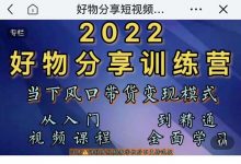 萌飞好物·2022抖音好物分享训练营，当下风口带货变现模式，从入门到精通-蜗牛学社