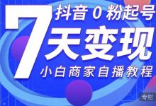抖音0粉起号7天变现，无需专业的团队，小白商家从0到1自播教程-蜗牛学社