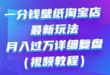一分钱壁纸淘宝店 最新玩法:月入过万详细复盘(视频教程)-冒泡网