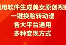 利用软件生成美女原创视频，一键换脸转动漫，各大平台通用，多种变现方式-蜗牛学社