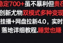 每天稳定700+，收益不高但贵在真实，创新尤物双模式多渠种变现，快手无人挂播+网盘拉新4.0-蜗牛学社