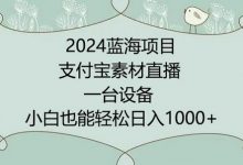 年蓝海项目，支付宝素材直播，无需出境，小白也能日入1000+ ，实操教程-蜗牛学社