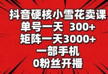 抖音硬核小雪花卖课，单号一天300+，矩阵一天3000+，一部手机0粉丝开播-蜗牛学社