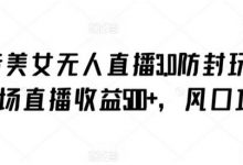 抖音美女无人直播3.0防封玩法，单场直播收益500+，风口项目-蜗牛学社