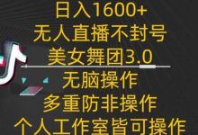 日入1600+，不封号无人直播美女舞团3.0，无脑操作多重防非操作，个人工作制皆可操作-蜗牛学社