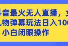 抖音最火无人直播，女团礼物弹幕玩法，日赚一千＋，小白闭眼操作-蜗牛学社